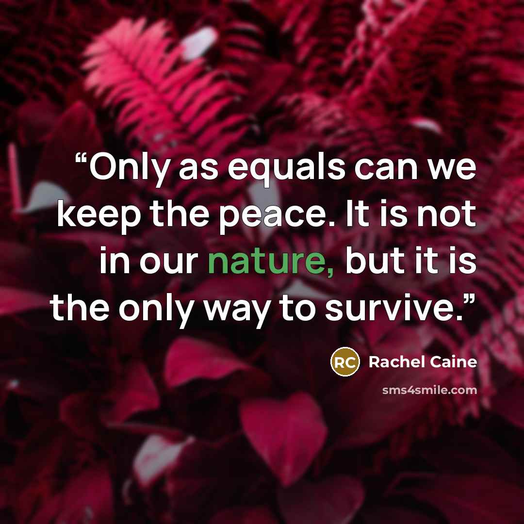 “Only as equals can we keep the peace. It is not in our nature, but it is the only way to survive.” quote by Rachel Caine