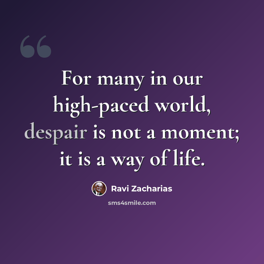 “For many in our high-paced world, despair is not a moment; it is a way of life.” quote by Ravi Zacharias