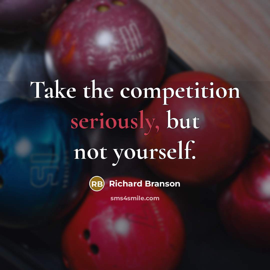 “Take the competition seriously, but not yourself.” quote by Richard Branson
