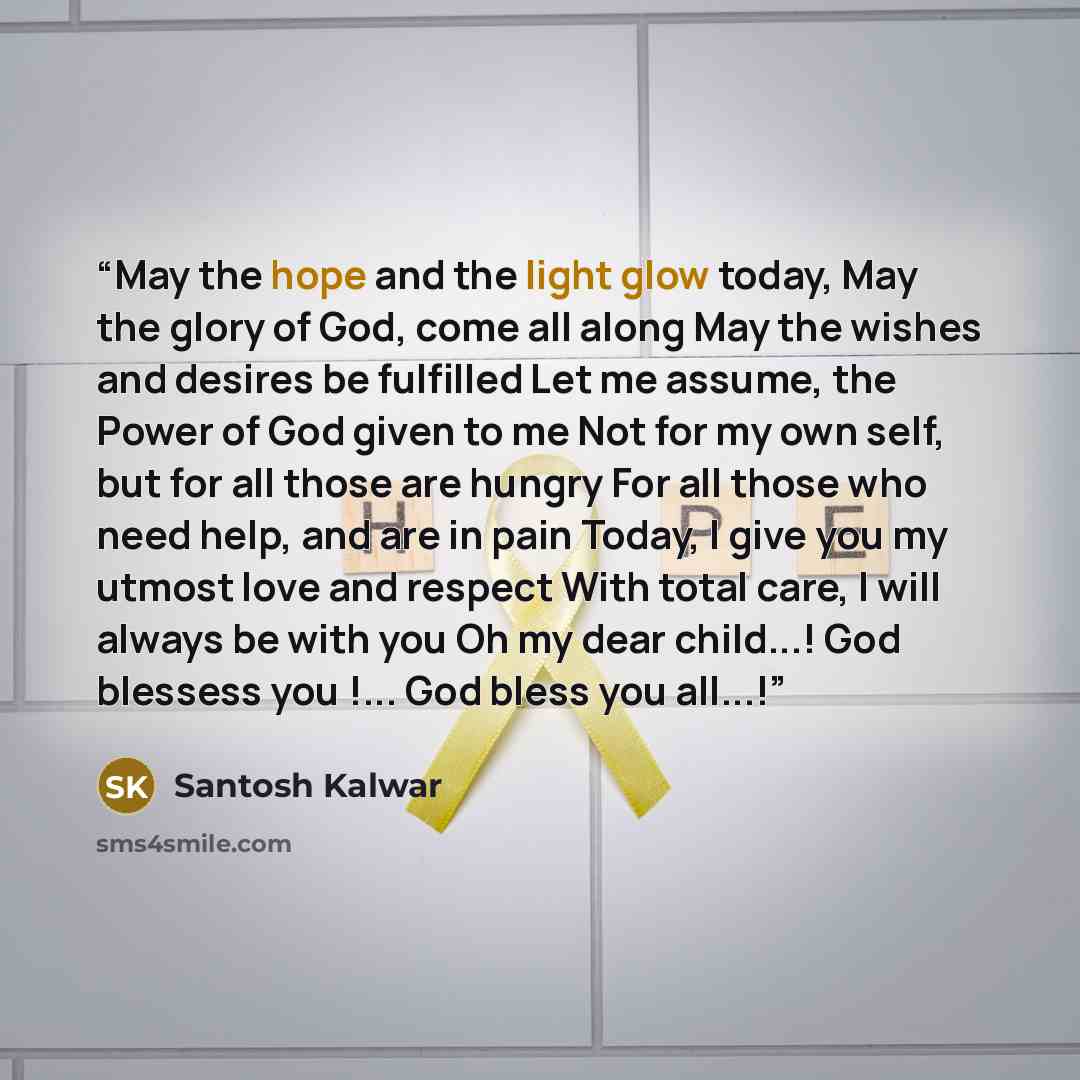 “May the hope and the light glow today, May the glory of God, come all along May the wishes and desires be fulfilled Let me assume, the Power of God given to me Not for my own self, but for all those are hungry For all those who need help, and are in pain Today, I give you my utmost love and…” quote by Santosh Kalwar