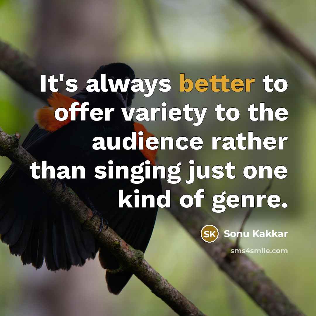 “It's always better to offer variety to the audience rather than singing just one kind of genre.” quote by Sonu Kakkar