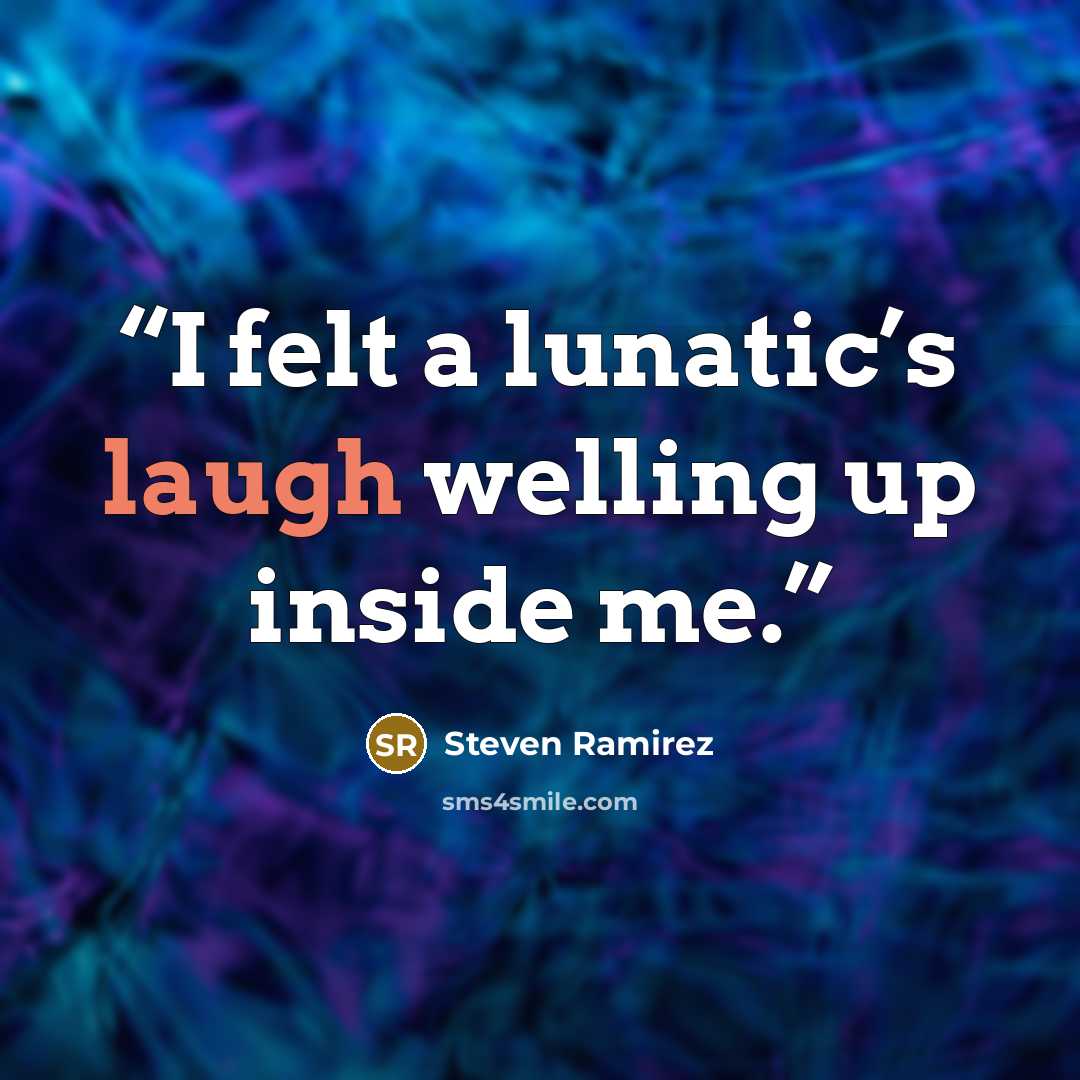 “I felt a lunatic’s laugh welling up inside me.” quote by Steven Ramirez