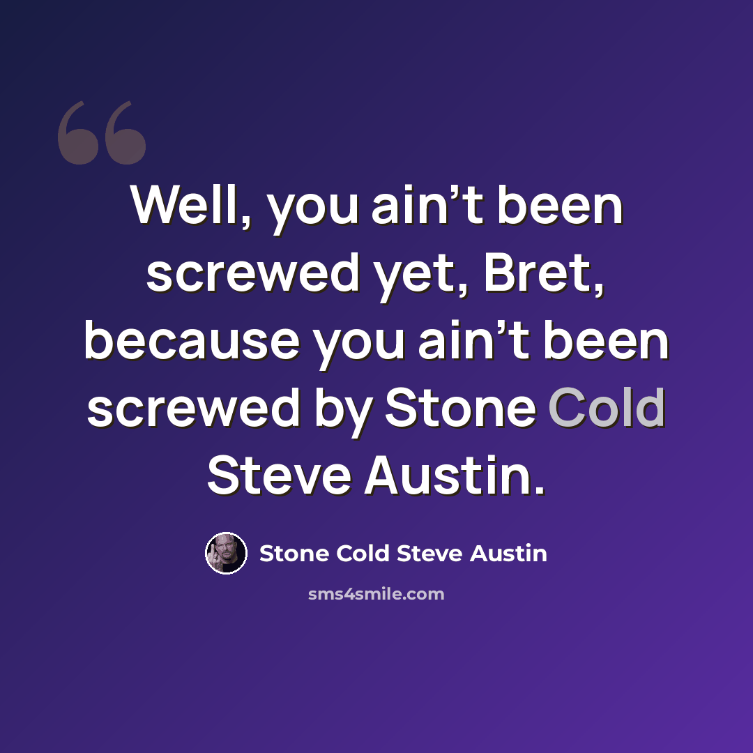 “Well, you ain't been screwed yet, Bret, because you ain't been screwed by Stone Cold Steve Austin.” quote by Stone Cold Steve Austin