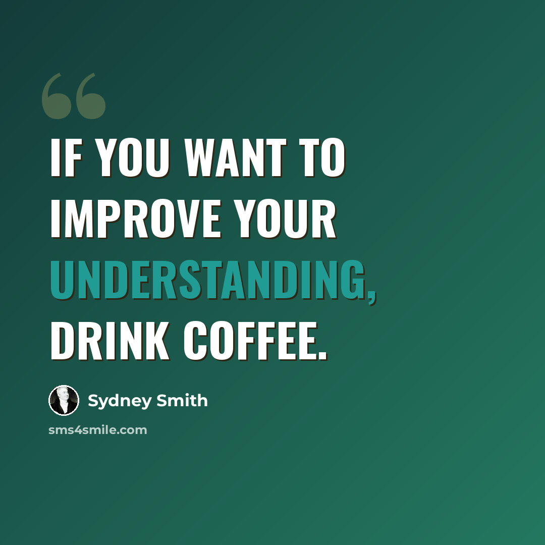 “If you want to improve your understanding, drink coffee.” quote by Sydney Smith