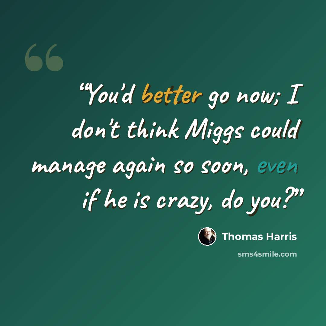 “You'd better go now; I don't think Miggs could manage again so soon, even if he is crazy, do you?” quote by Thomas Harris