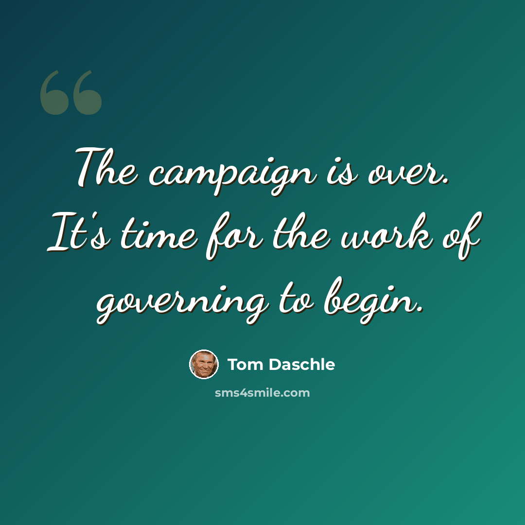 “The campaign is over. It's time for the work of governing to begin.” quote by Tom Daschle