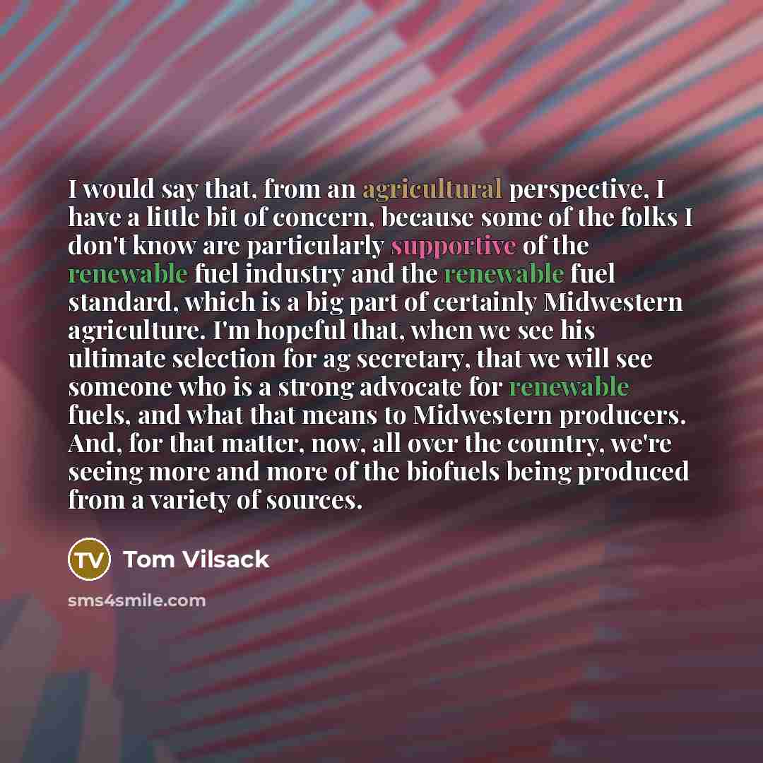 “I would say that, from an agricultural perspective, I have a little bit of concern, because some of the folks I don't know are particularly supportive of the renewable fuel industry and the renewable fuel standard, which is a big part of certainly Midwestern agriculture. I'm hopeful that, when we…” quote by Tom Vilsack