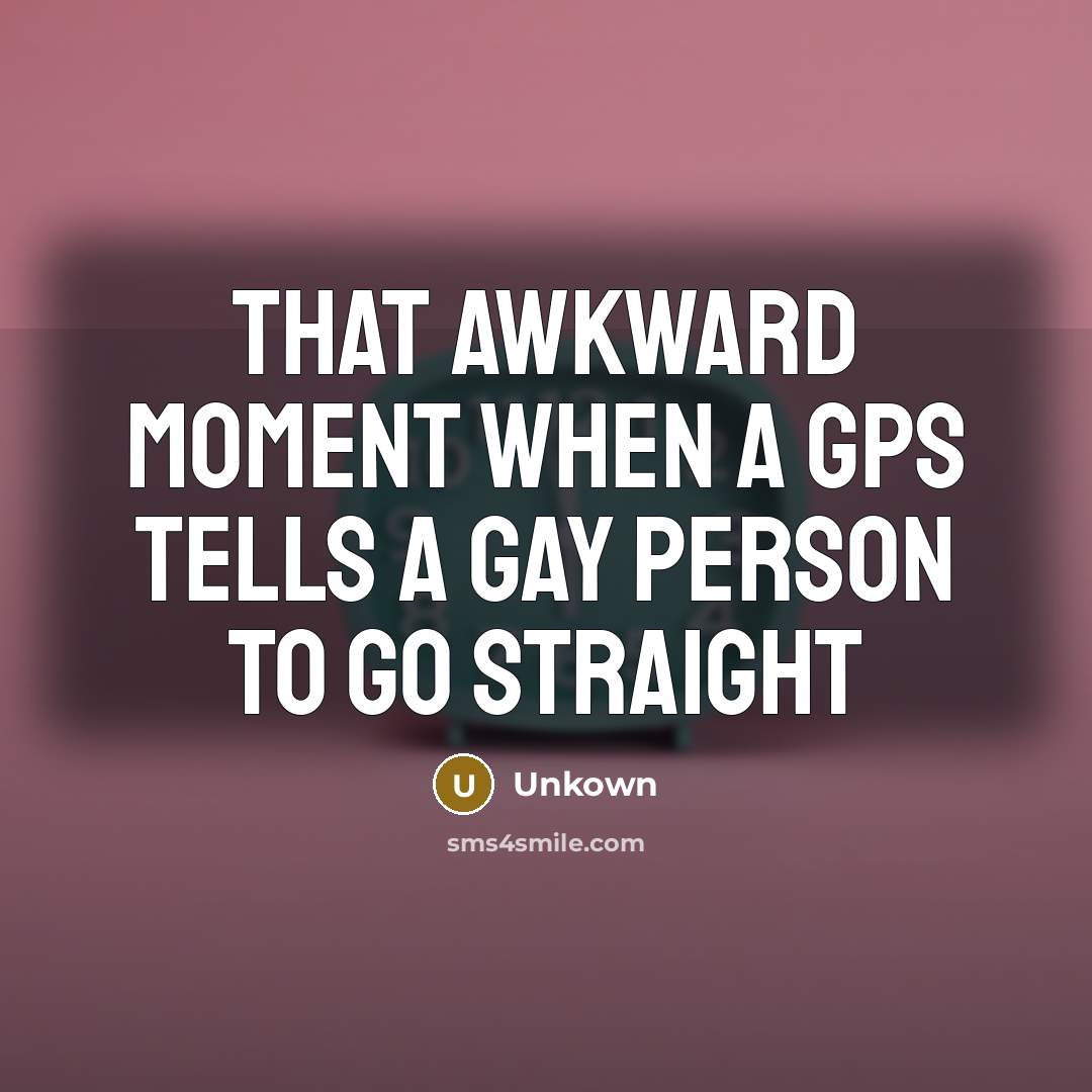 “That awkward moment when a GPS tells a gay person to go straight” quote by Unkown