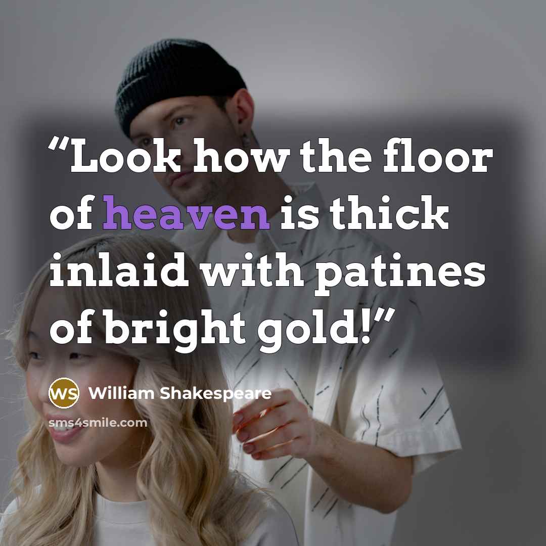 “Look how the floor of heaven is thick inlaid with patines of bright gold!” quote by William Shakespeare