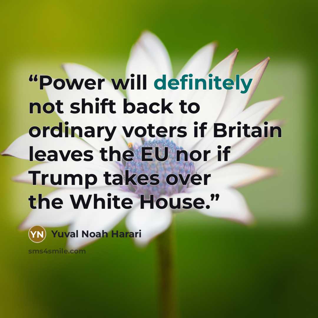“Power will definitely not shift back to ordinary voters if Britain leaves the EU nor if Trump takes over the White House.” quote by Yuval Noah Harari