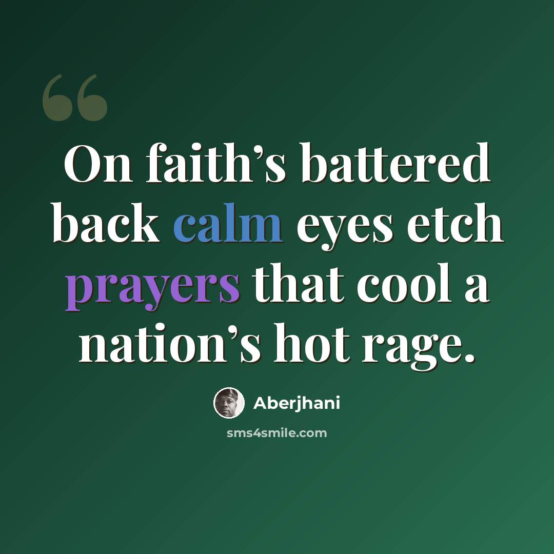 “On faith’s battered back calm eyes etch prayers that cool a nation’s hot rage.” quote by Aberjhani