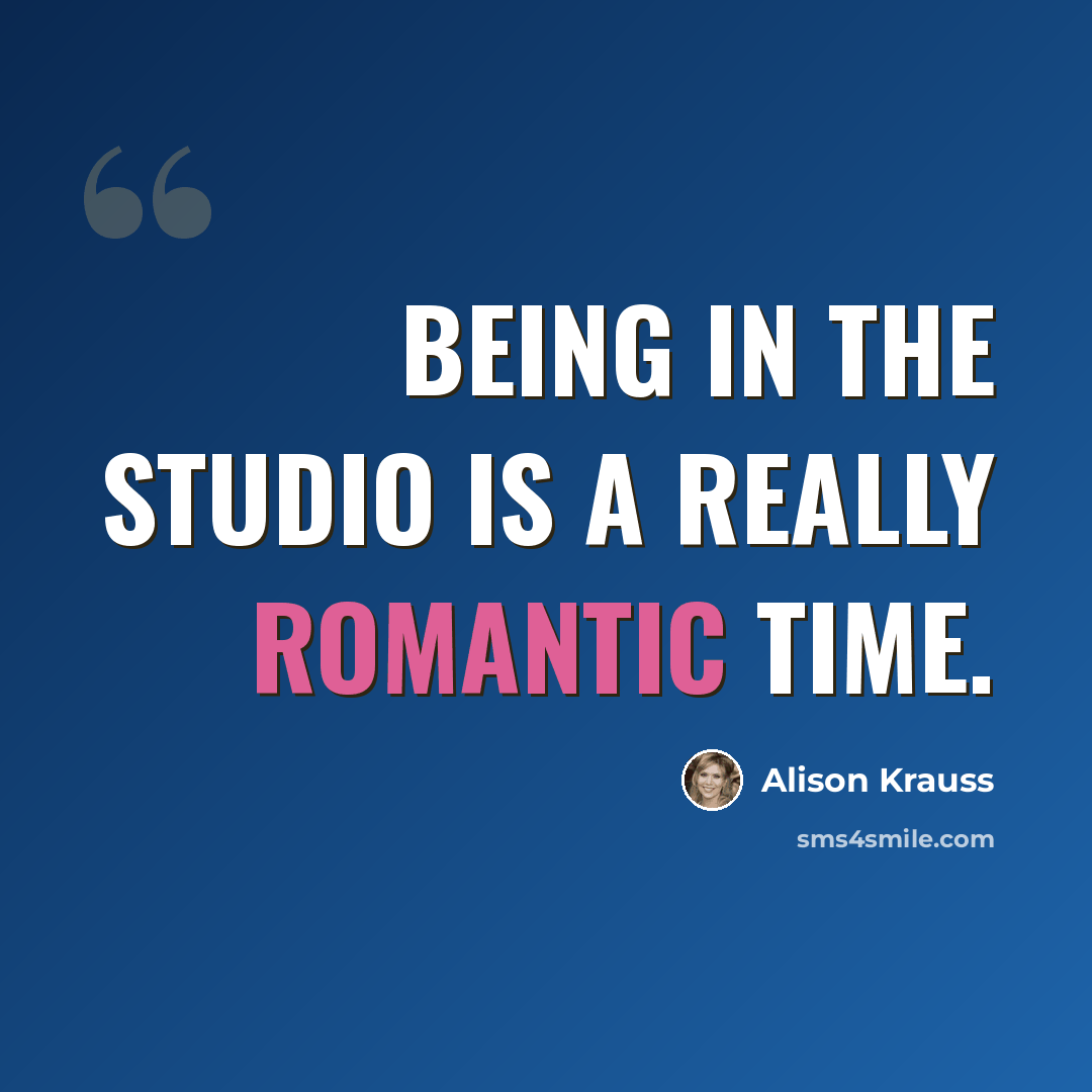 “Being in the studio is a really romantic time.” quote by Alison Krauss