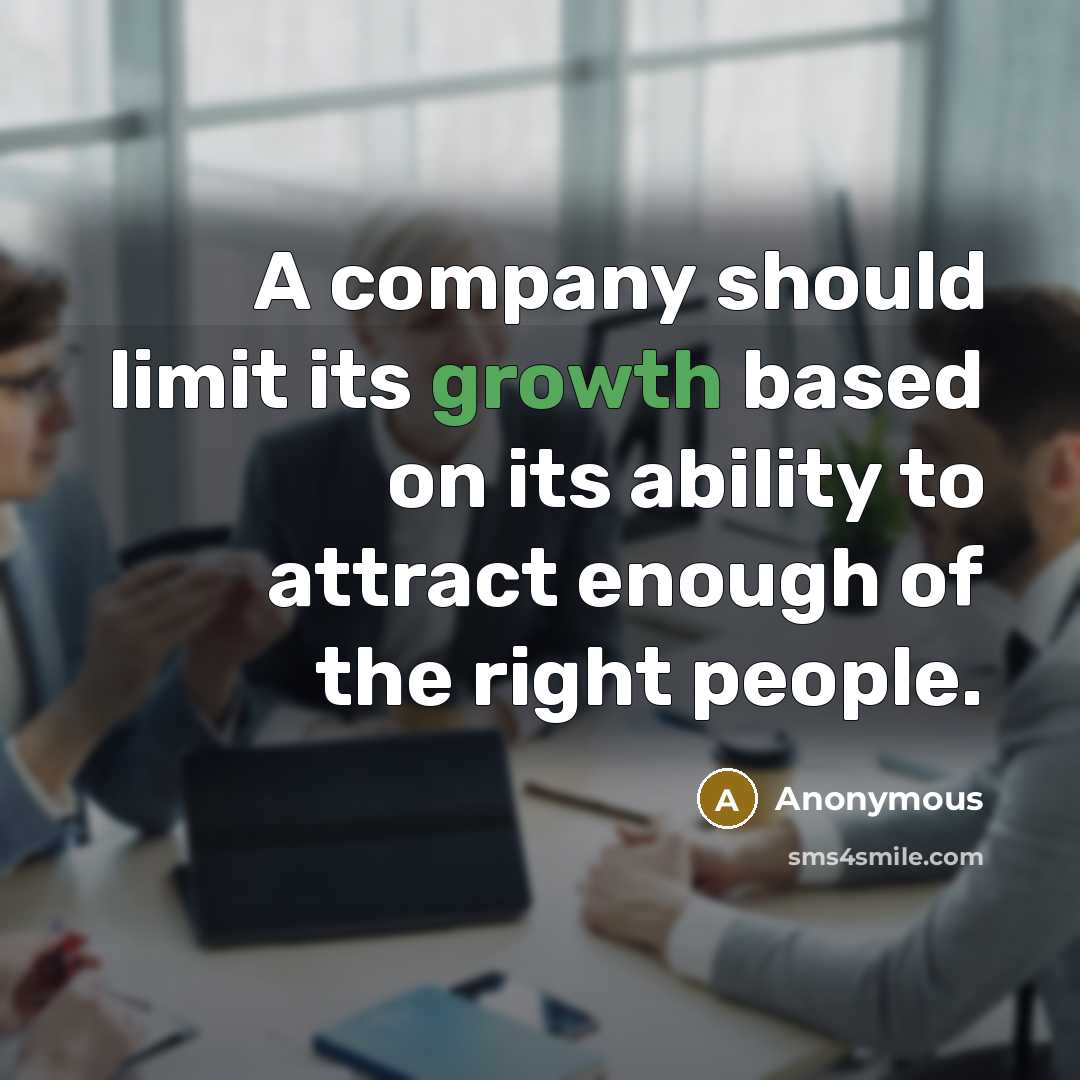 “A company should limit its growth based on its ability to attract enough of the right people.” quote by Anonymous