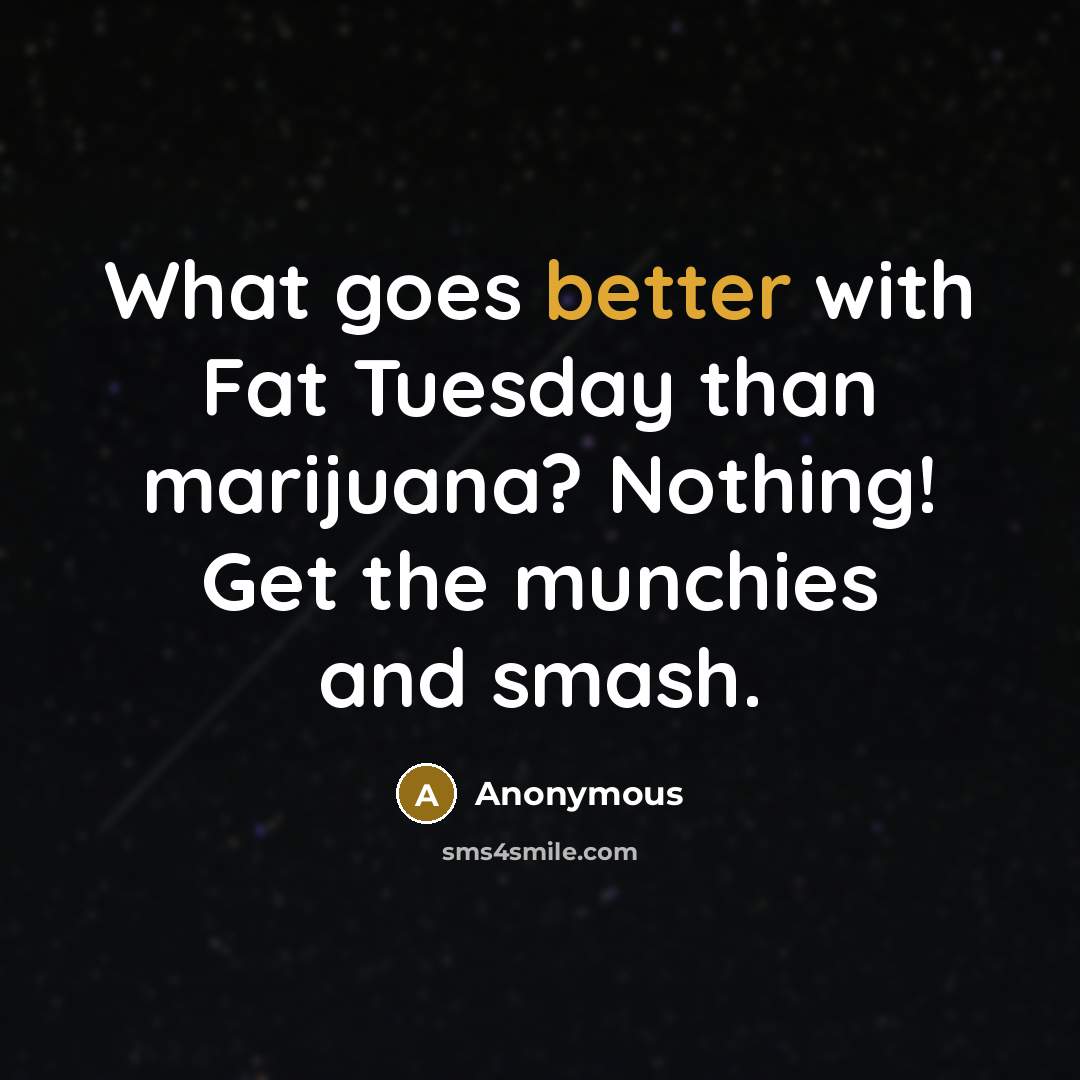 “What goes better with Fat Tuesday than marijuana? Nothing! Get the munchies and smash.” quote by Anonymous