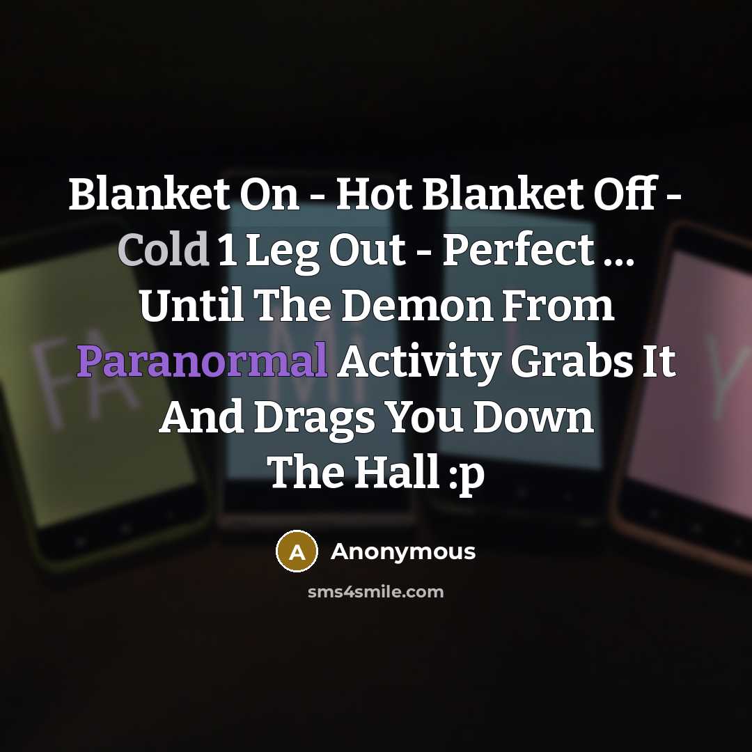 “Blanket On - Hot Blanket Off - Cold 1 Leg Out - Perfect … Until The Demon From Paranormal Activity Grabs It And Drags You Down The Hall :p” quote by Anonymous