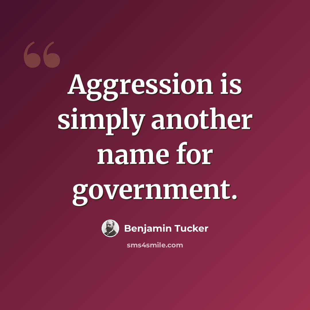 “Aggression is simply another name for government.” quote by Benjamin Tucker