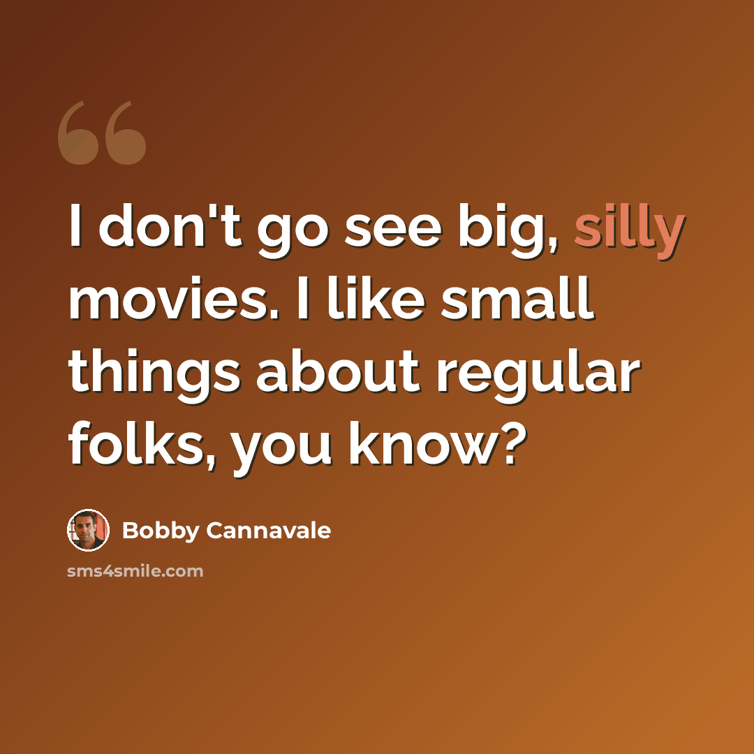 “I don't go see big, silly movies. I like small things about regular folks, you know?” quote by Bobby Cannavale