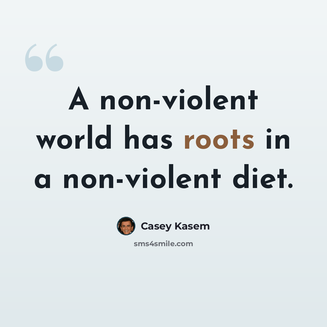 “A non-violent world has roots in a non-violent diet.” quote by Casey Kasem