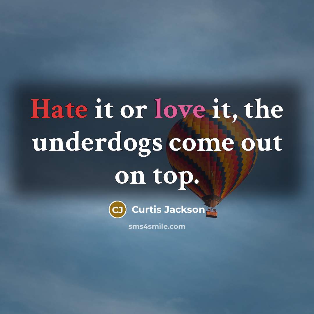 “Hate it or love it, the underdogs come out on top.” quote by Curtis Jackson