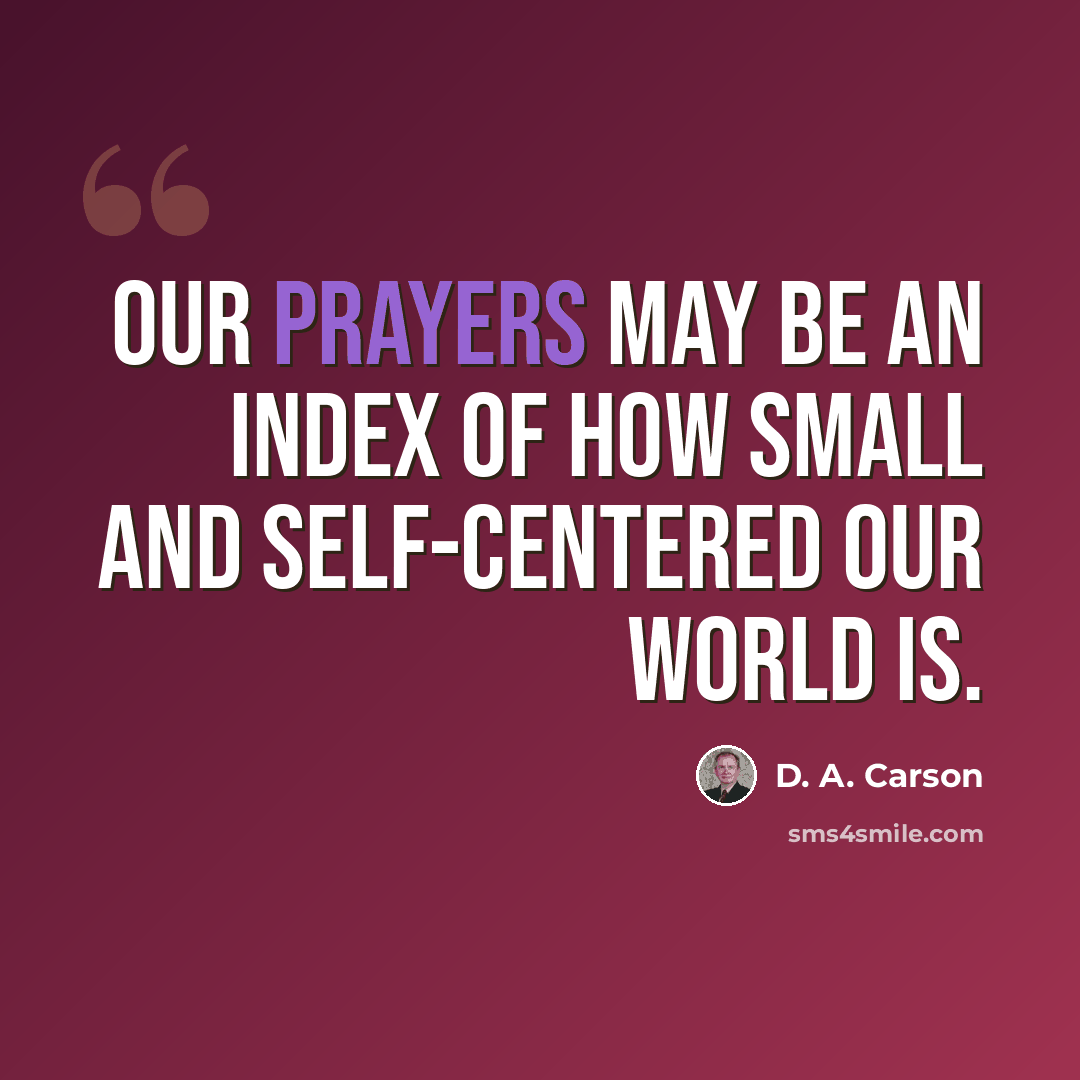 “Our prayers may be an index of how small and self-centered our world is.” quote by D. A. Carson