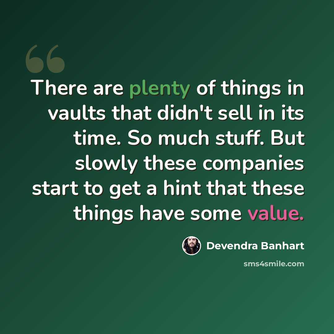 “There are plenty of things in vaults that didn't sell in its time. So much stuff. But slowly these companies start to get a hint that these things have some value.” quote by Devendra Banhart