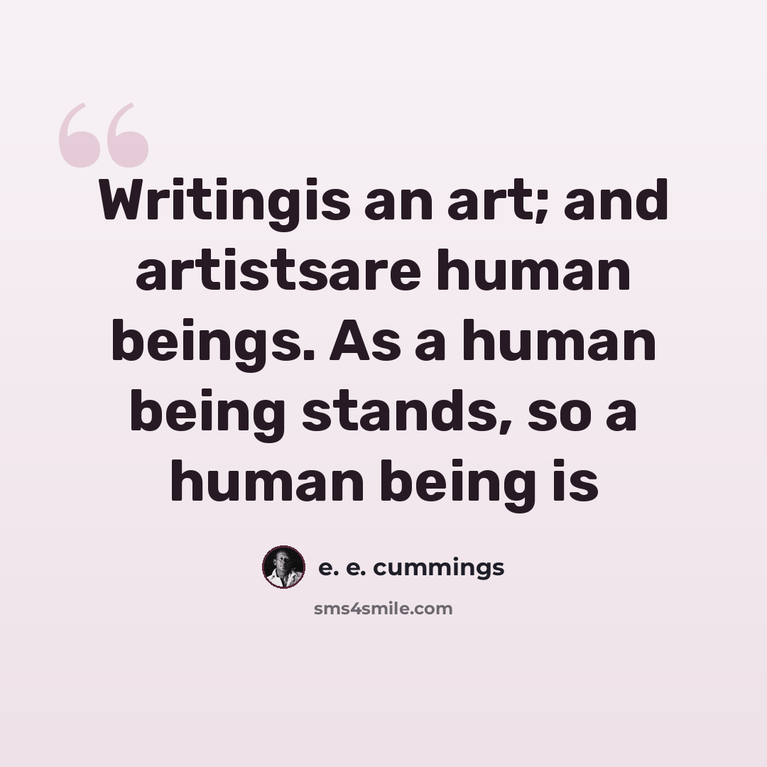 “Writingis an art; and artistsare human beings. As a human being stands, so a human being is” quote by e. e. cummings