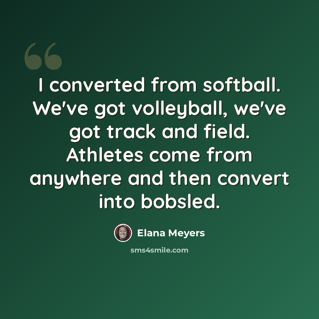 “I converted from softball. We've got volleyball, we've got track and field. Athletes come from anywhere and then convert into bobsled.” quote by Elana Meyers