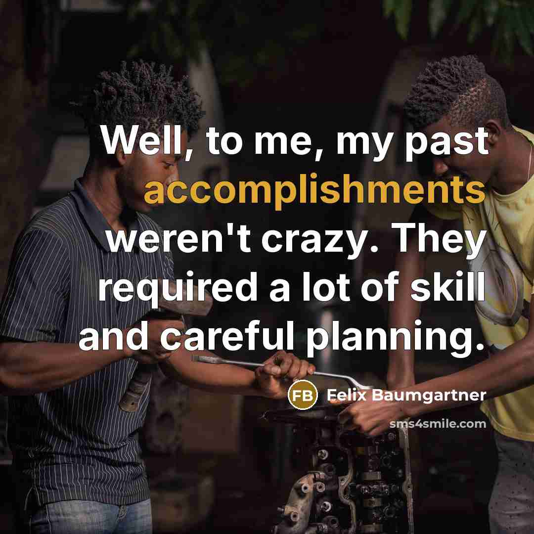 “Well, to me, my past accomplishments weren't crazy. They required a lot of skill and careful planning.” quote by Felix Baumgartner