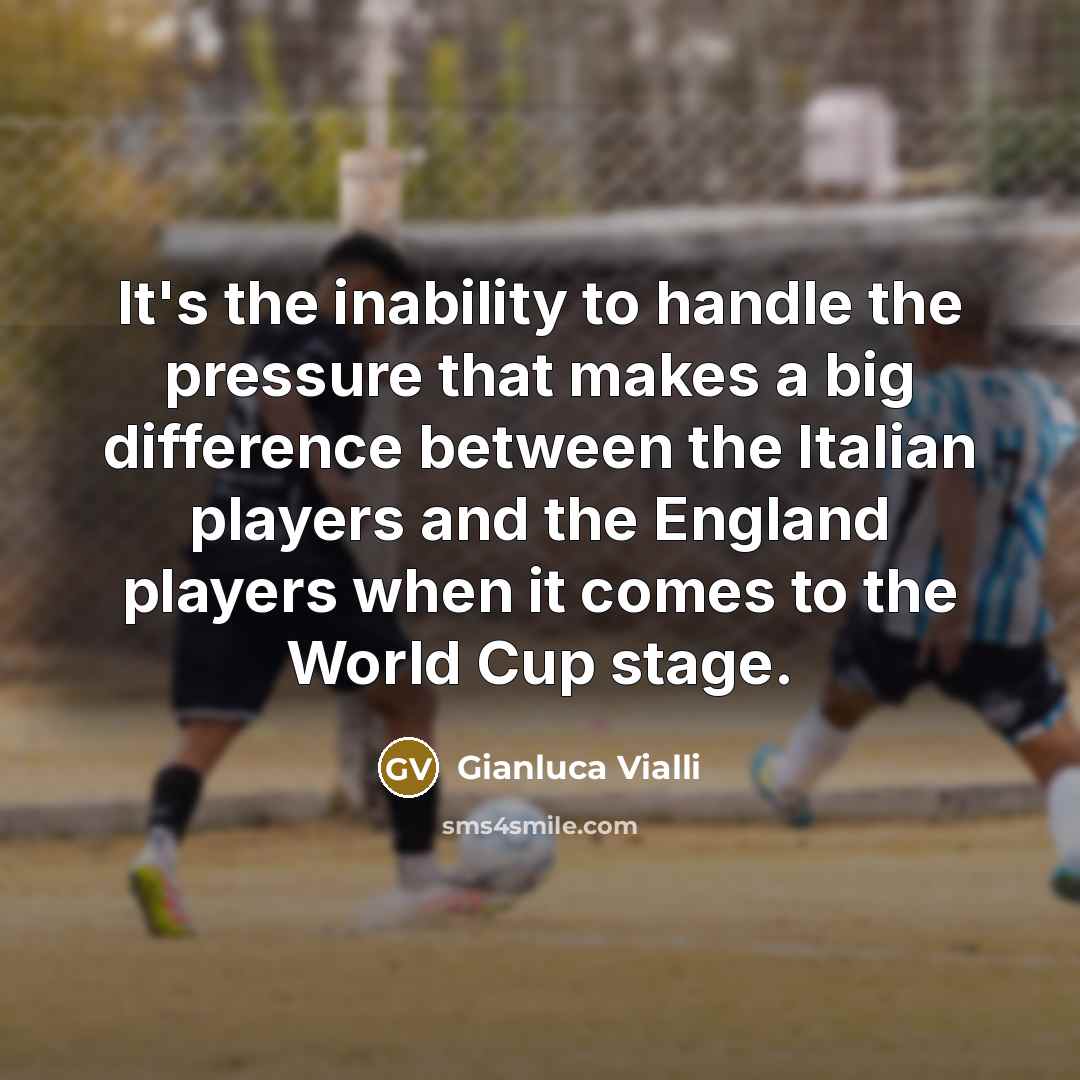 “It's the inability to handle the pressure that makes a big difference between the Italian players and the England players when it comes to the World Cup stage.” quote by Gianluca Vialli