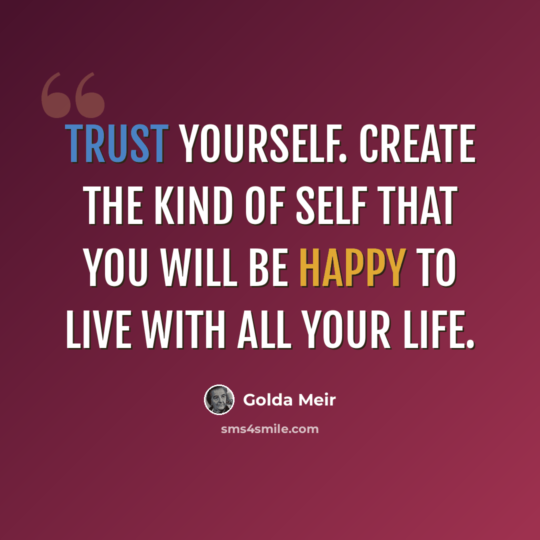 “Trust yourself. Create the kind of self that you will be happy to live with all your life.” quote by Golda Meir