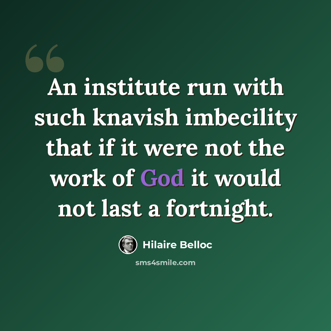 “An institute run with such knavish imbecility that if it were not the work of God it would not last a fortnight.” quote by Hilaire Belloc