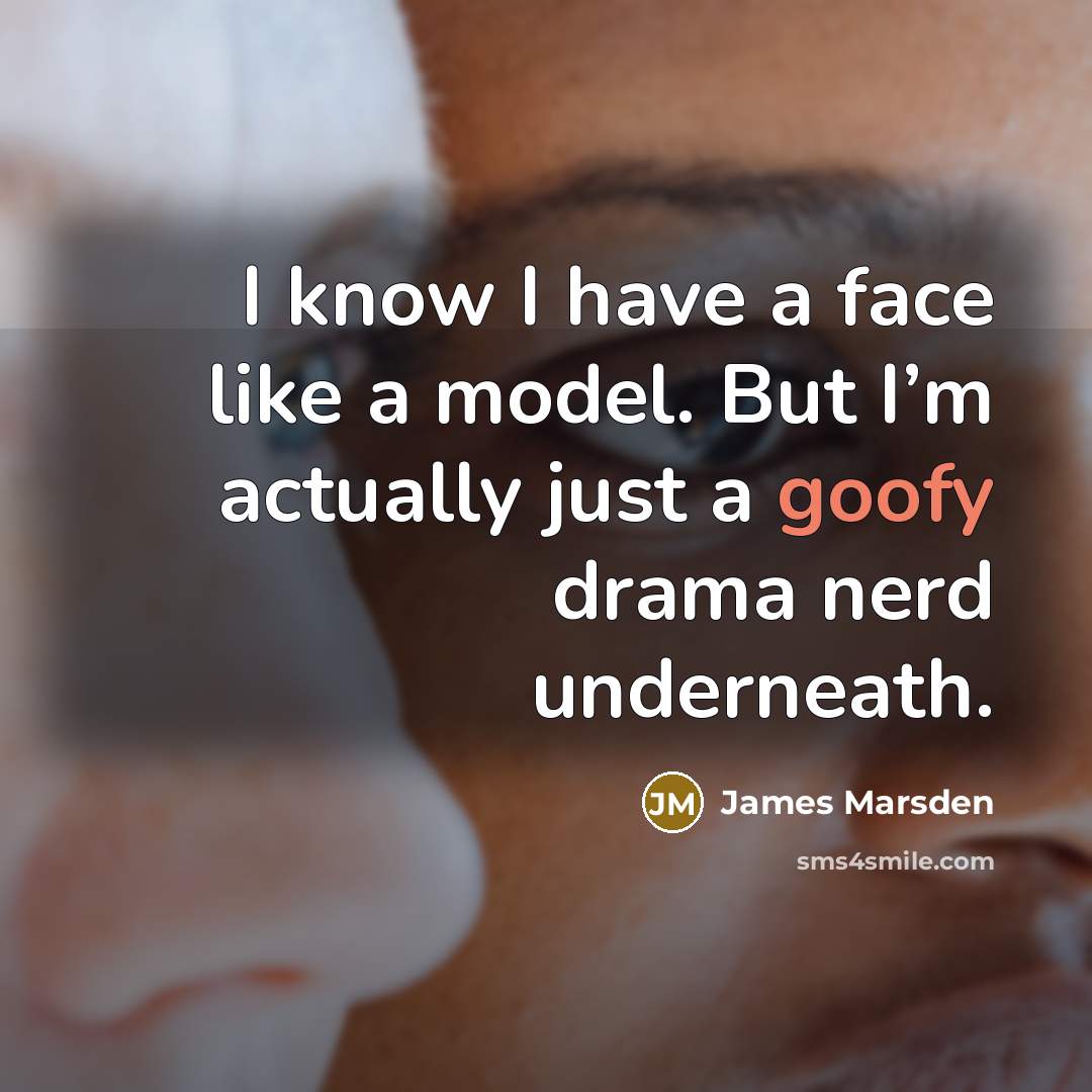 “I know I have a face like a model. But I’m actually just a goofy drama nerd underneath.” quote by James Marsden