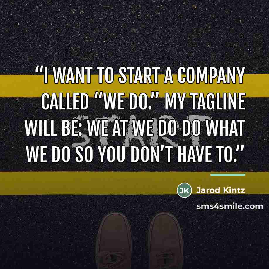 “I want to start a company called “We Do.” My tagline will be: We at We Do do what we do so you don’t have to.” quote by Jarod Kintz