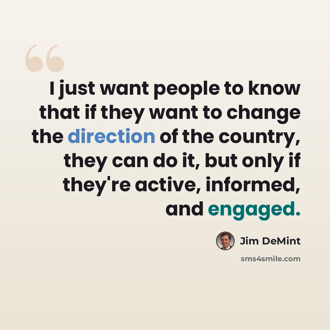 “I just want people to know that if they want to change the direction of the country, they can do it, but only if they're active, informed, and engaged.” quote by Jim DeMint