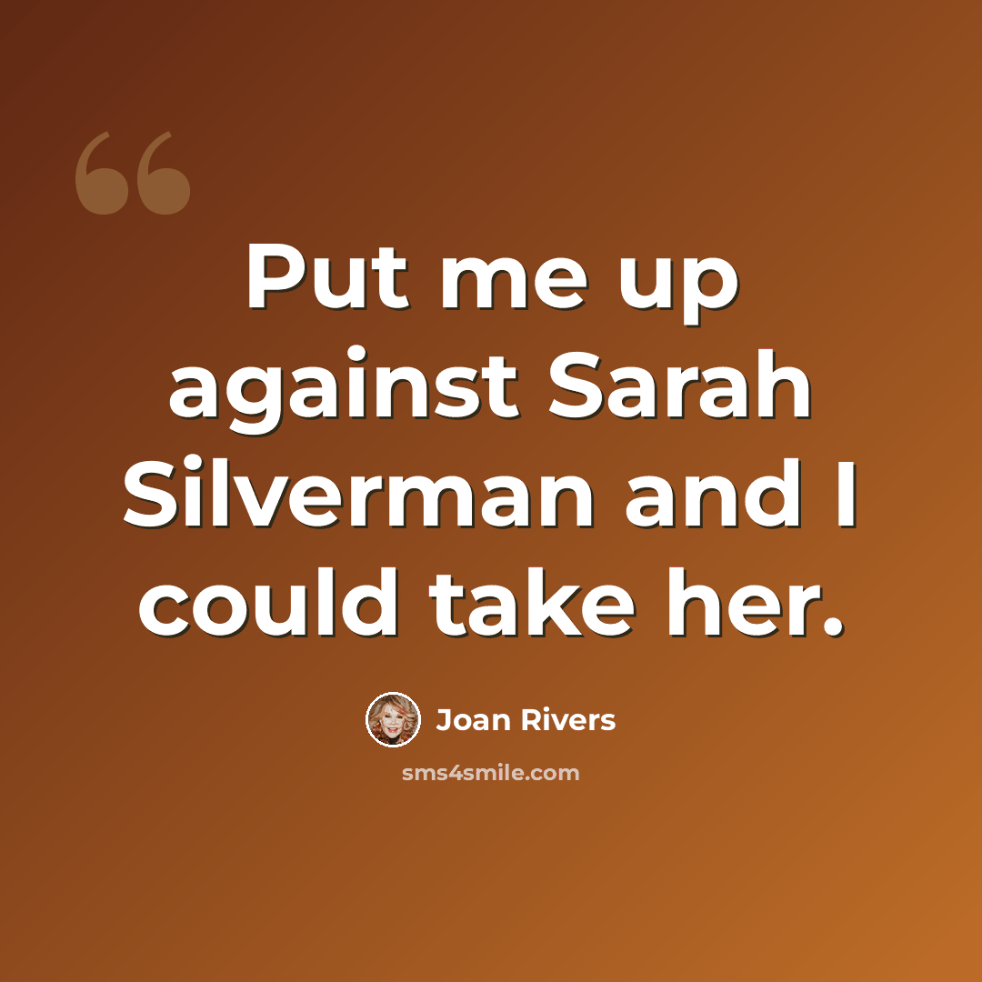 “Put me up against Sarah Silverman and I could take her.” quote by Joan Rivers