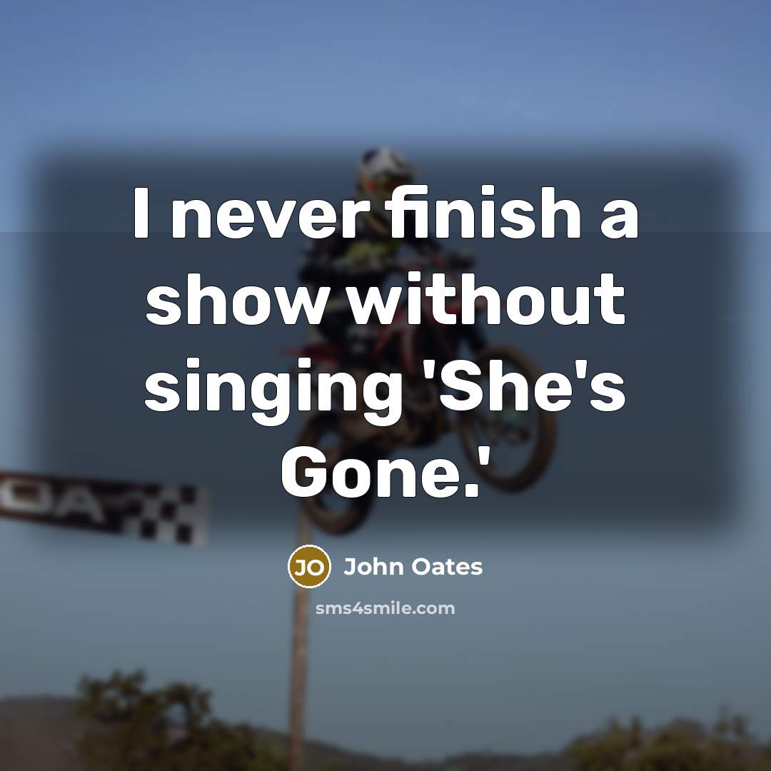 “I never finish a show without singing 'She's Gone.'” quote by John Oates