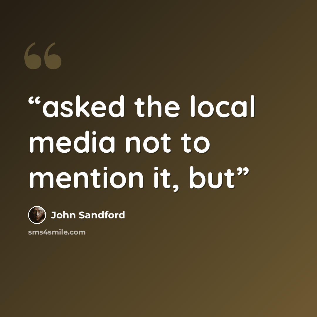 “asked the local media not to mention it, but” quote by John Sandford