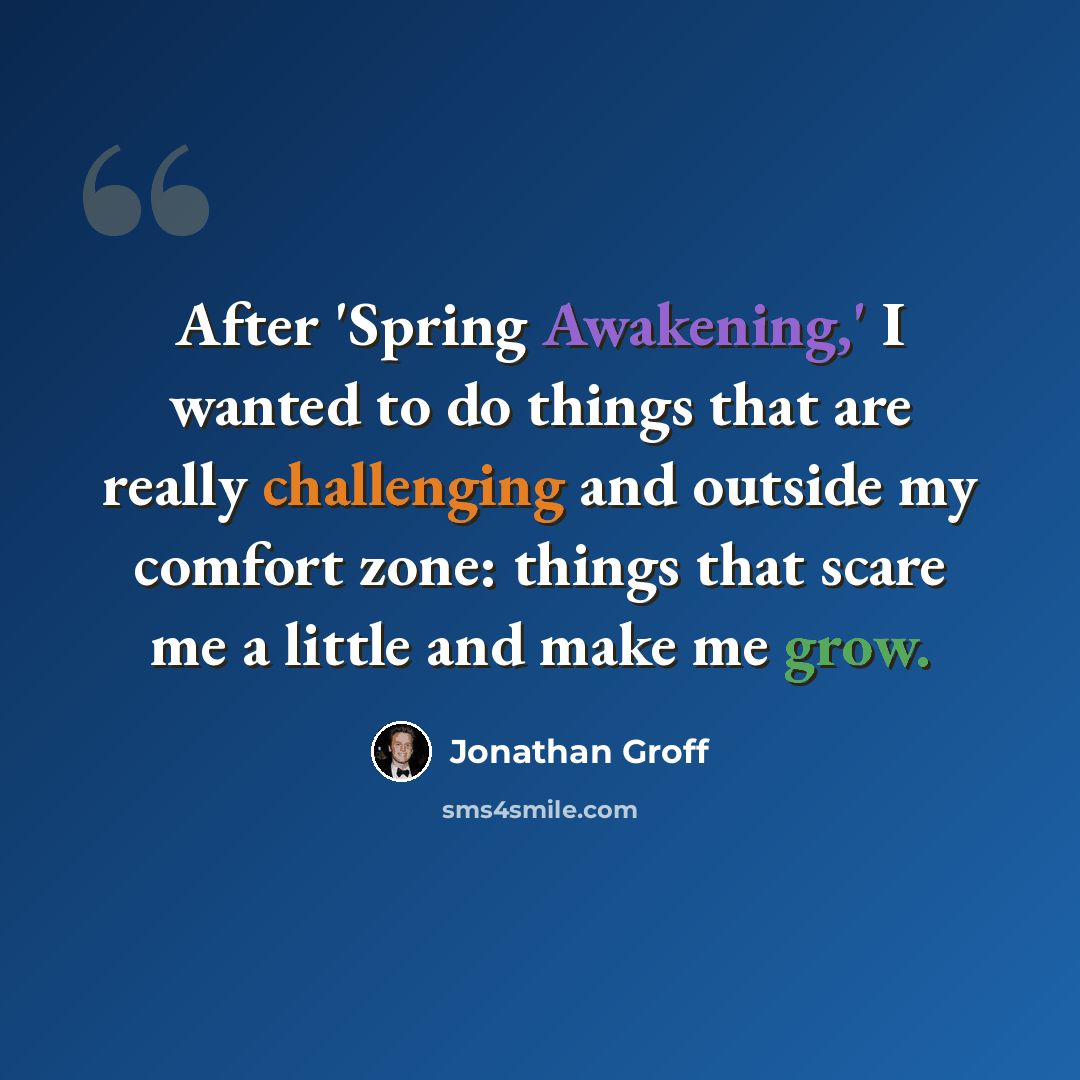 “After 'Spring Awakening,' I wanted to do things that are really challenging and outside my comfort zone: things that scare me a little and make me grow.” quote by Jonathan Groff
