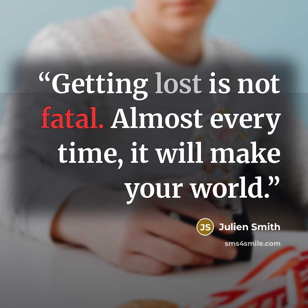 “Getting lost is not fatal. Almost every time, it will make your world.” quote by Julien Smith