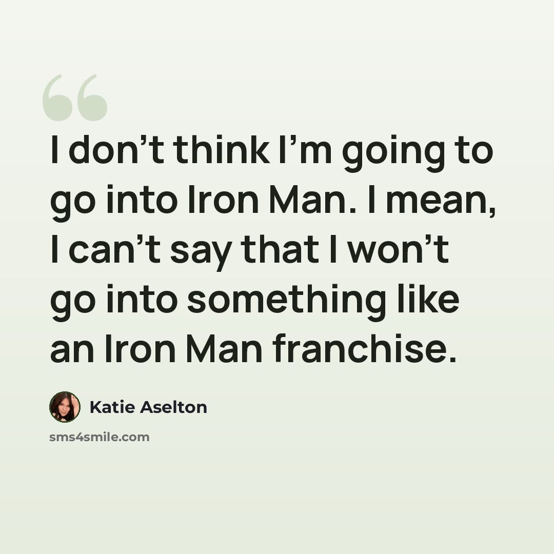 “I don't think I'm going to go into Iron Man. I mean, I can't say that I won't go into something like an Iron Man franchise.” quote by Katie Aselton