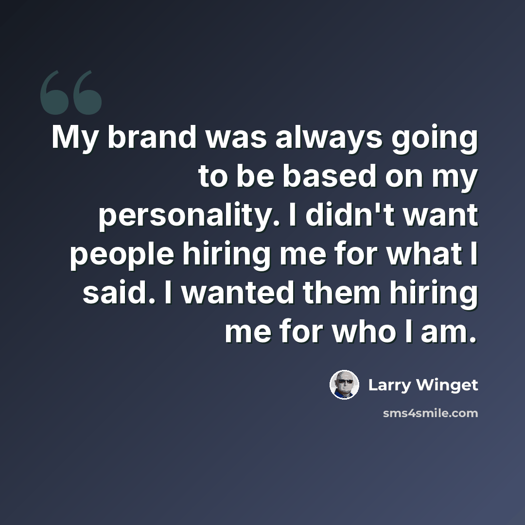 “My brand was always going to be based on my personality. I didn't want people hiring me for what I said. I wanted them hiring me for who I am.” quote by Larry Winget