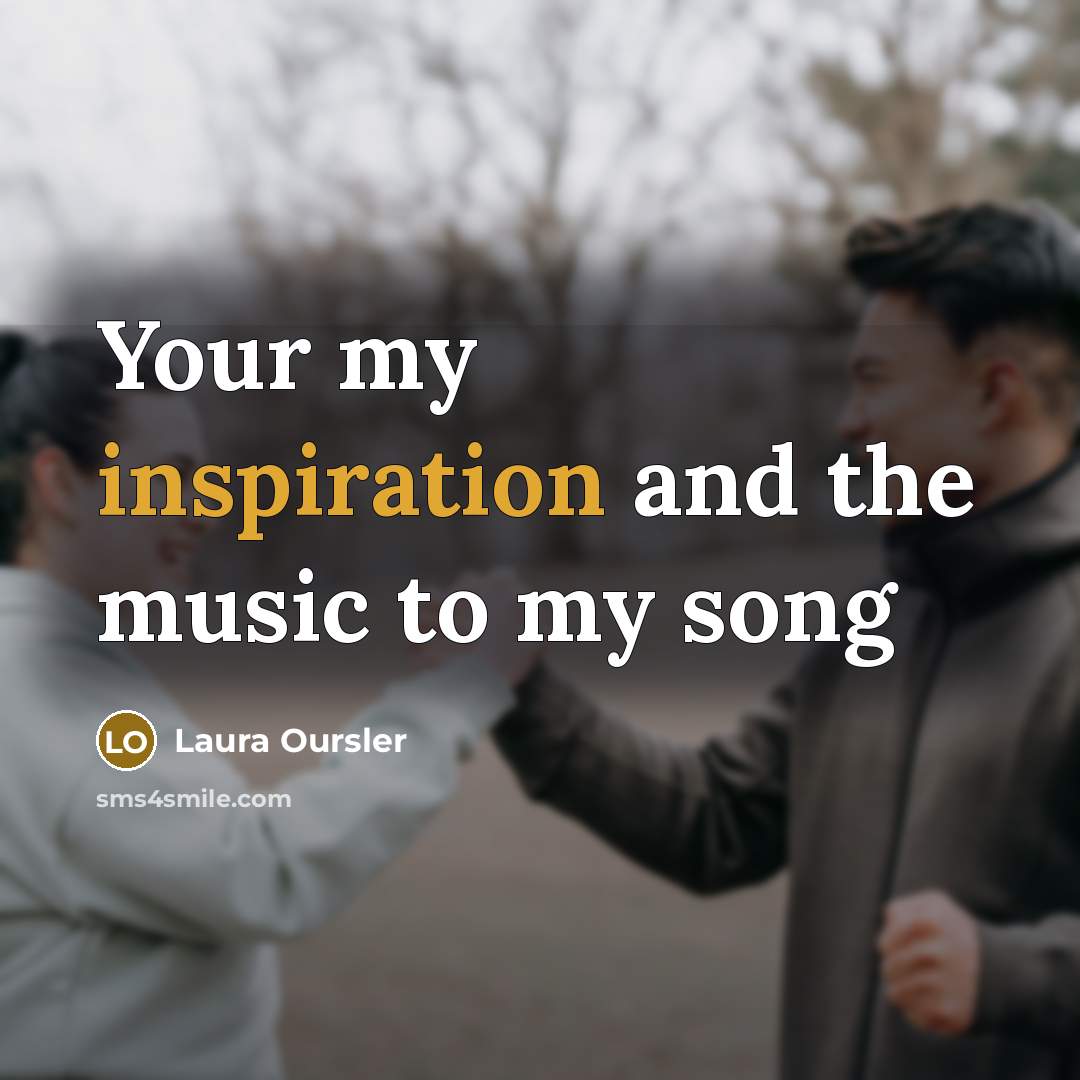 “Your my inspiration and the music to my song” quote by Laura Oursler