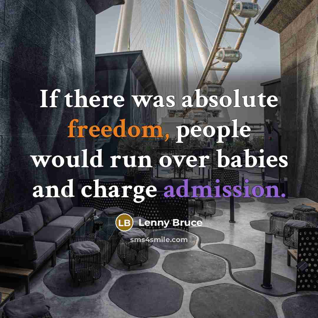 “If there was absolute freedom, people would run over babies and charge admission.” quote by Lenny Bruce