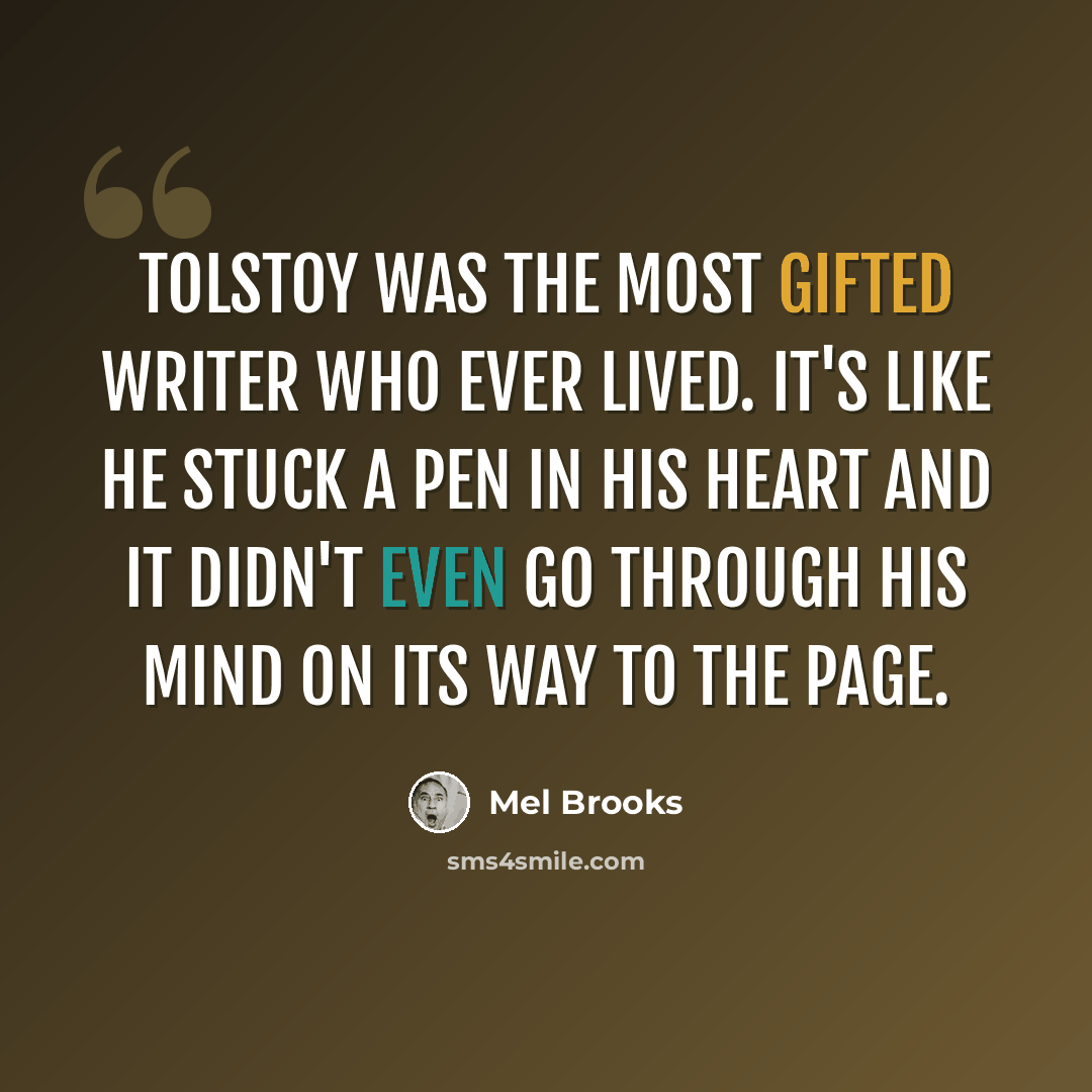 “Tolstoy was the most gifted writer who ever lived. It's like he stuck a pen in his heart and it didn't even go through his mind on its way to the page.” quote by Mel Brooks