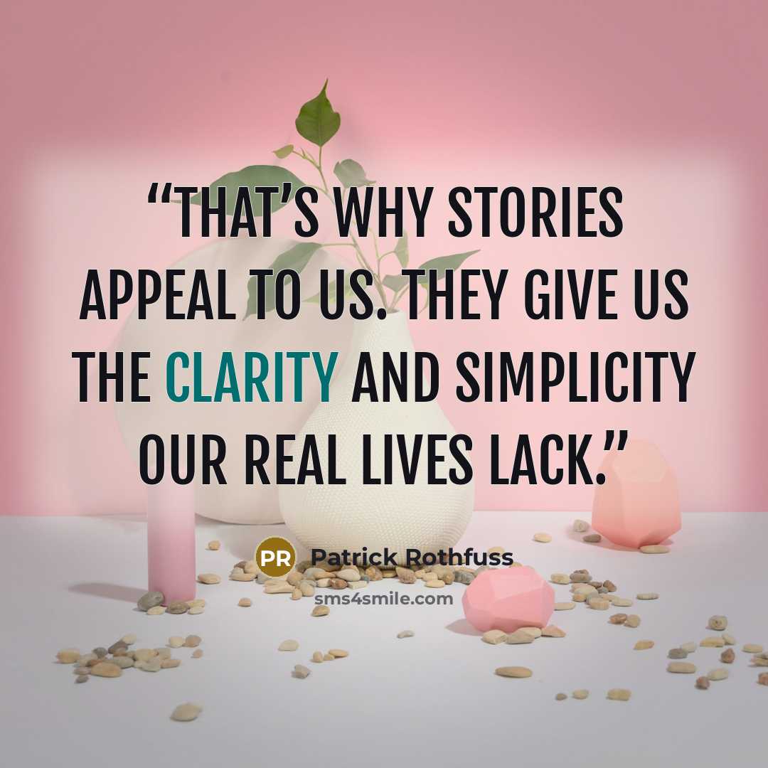 “That’s why stories appeal to us. They give us the clarity and simplicity our real lives lack.” quote by Patrick Rothfuss