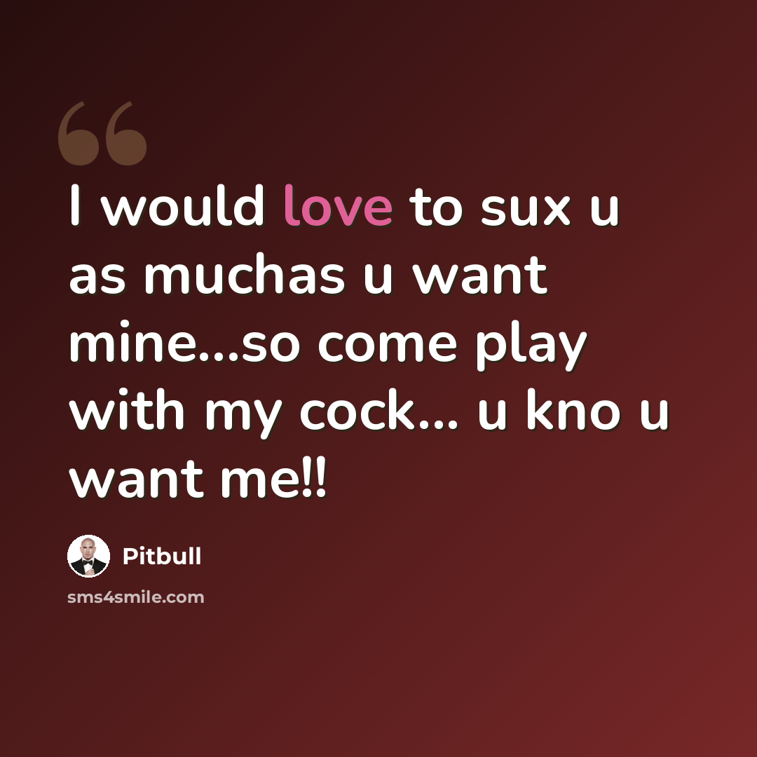 “I would love to sux u as muchas u want mine…so come play with my cock... u kno u want me!!” quote by Pitbull