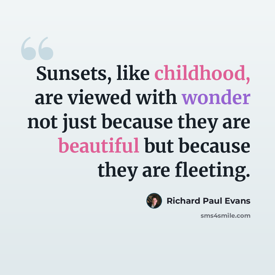 “Sunsets, like childhood, are viewed with wonder not just because they are beautiful but because they are fleeting.” quote by Richard Paul Evans