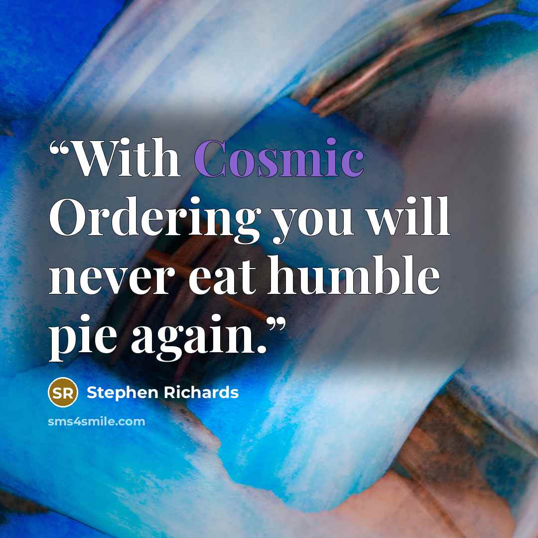 “With Cosmic Ordering you will never eat humble pie again.” quote by Stephen Richards