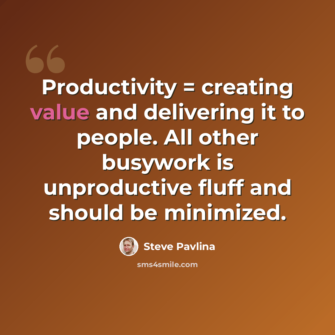 “Productivity = creating value and delivering it to people. All other busywork is unproductive fluff and should be minimized.” quote by Steve Pavlina