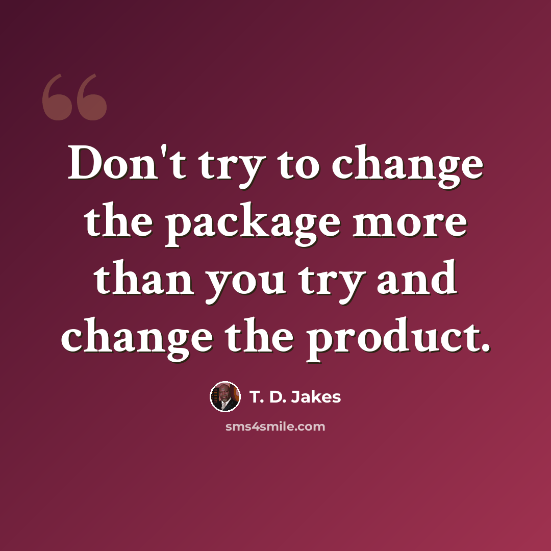 “Don't try to change the package more than you try and change the product.” quote by T. D. Jakes